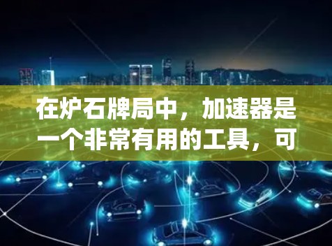 在炉石牌局中,加速器是一个非常有用的工具,可以帮助你在游戏中更快地获得资源或提升性能。以下是一个Step-by-Step的指南,帮助你使用免费的加速器 在炉石牌局中,加速器是一个非常有用的工具,可以帮助你在游戏中更快地获得资源或提升性能。以下是一个Step-by-Step的指南,帮助你使用免费的加速器