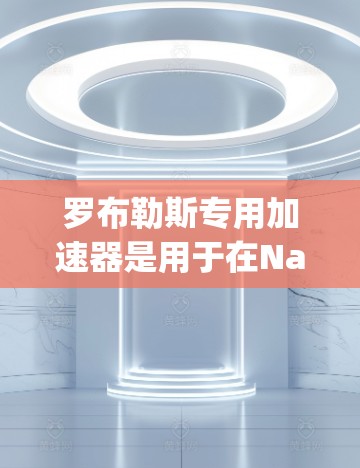 罗布勒斯专用加速器是用于在Namecubes.org上运行特定游戏的工具。要使用它，按照以下步骤操作