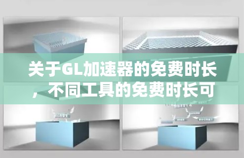 关于GL加速器的免费时长，不同工具的免费时长可能会有所不同，因此建议您根据具体需求和预算选择合适的工具。以下是几种常用的GL加速器及其免费时长的常见信息