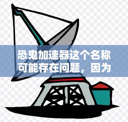 恐鬼加速器这个名称可能存在问题，因为它看起来像是某种隐藏的加速工具或功能。如果你指的是某个特定的加速软件或工具，它可能在某些平台上存在，但需要具体情况具体分析