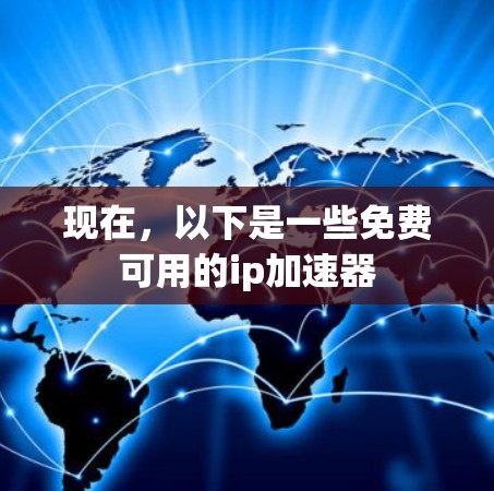 现在,以下是一些免费可用的ip加速器 现在,以下是一些免费可用的ip加速器