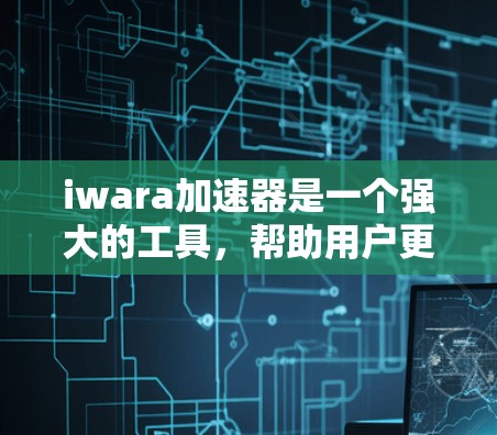 iwara加速器是一个强大的工具,帮助用户更快地下载文件。以下是使用iwara加速器的详细步骤 iwara加速器是一个强大的工具,帮助用户更快地下载文件。以下是使用iwara加速器的详细步骤