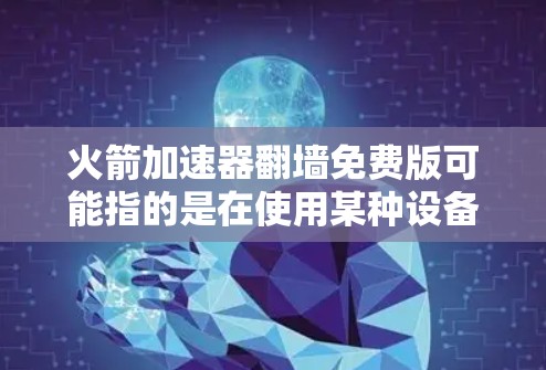 火箭加速器翻墙免费版可能指的是在使用某种设备或软件时遇到的需要翻墙解决的问题。翻墙通常指的是网络传输中的问题，例如防火墙或网络过滤器的限制。以下是一些可能的解决方案