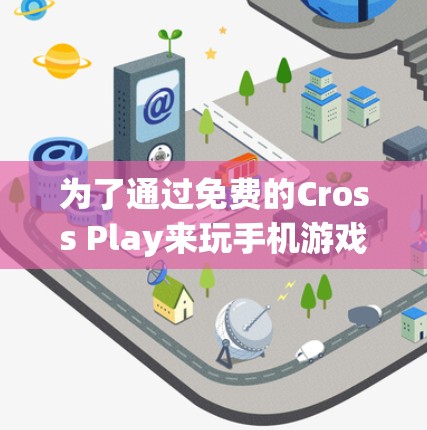 为了通过免费的Cross Play来玩手机游戏，以下是一步步的指南