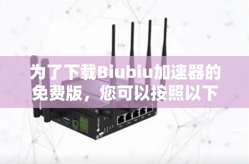 为了下载Biubiu加速器的免费版，您可以按照以下步骤进行