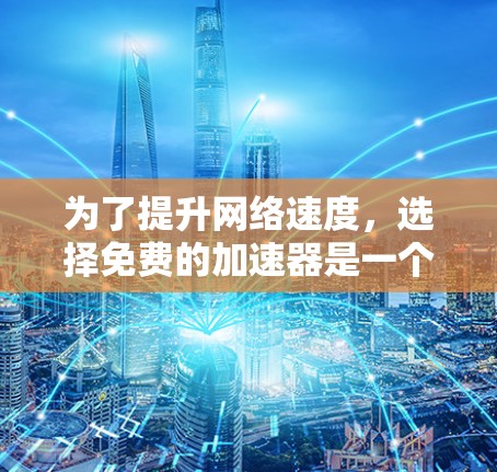 为了提升网络速度，选择免费的加速器是一个不错的选择。以下是一些推荐，适合不同需求的用户