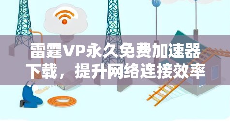 雷霆VP永久免费加速器下载，提升网络连接效率的高效选择
