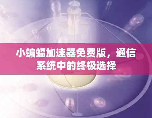 小蝙蝠加速器免费版，通信系统中的终极选择