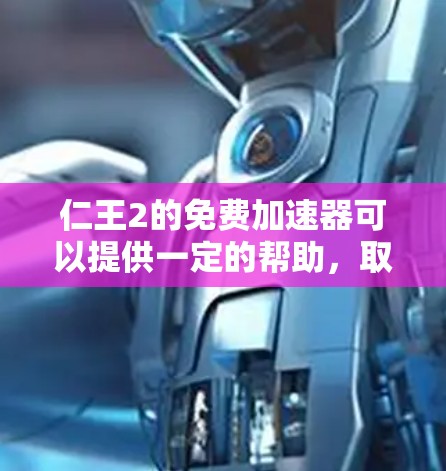仁王2的免费加速器可以提供一定的帮助，取决于你的游戏需求和使用习惯。以下是详细的分析