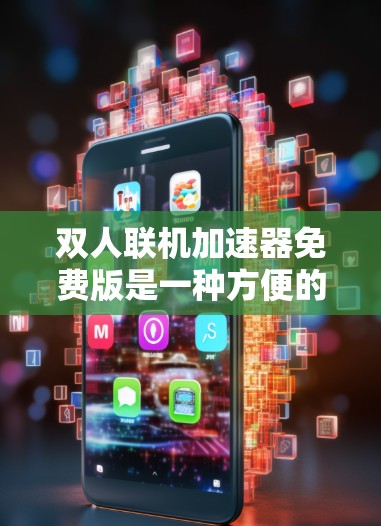 双人联机加速器免费版是一种方便的网络连接工具,可以帮助用户同时连接两个手机或电脑,提升网络效率。以下是对该工具的详细介绍 双人联机加速器免费版是一种方便的网络连接工具,可以帮助用户同时连接两个手机或电脑,提升网络效率。以下是对该工具的详细介绍