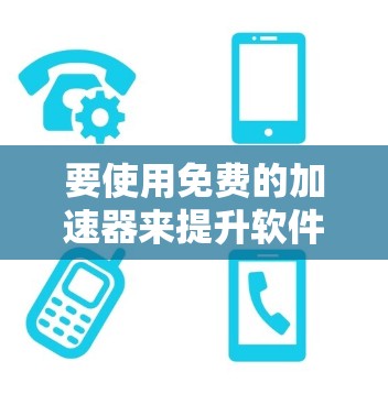 要使用免费的加速器来提升软件性能，可以考虑以下几种常见的工具，它们通常允许用户下载并使用
