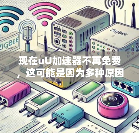 现在uU加速器不再免费，这可能是因为多种原因，包括功能更新、资源需求或用户限制等。以下是对这一情况的详细分析和建议