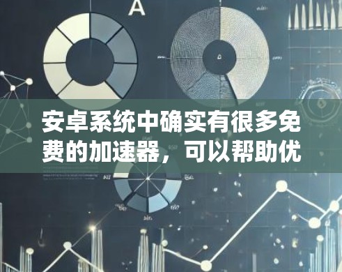 安卓系统中确实有很多免费的加速器,可以帮助优化手机的性能和用户体验。以下是一些常见的免费加速器及其特点 安卓系统中确实有很多免费的加速器,可以帮助优化手机的性能和用户体验。以下是一些常见的免费加速器及其特点
