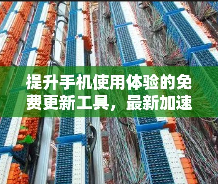 提升手机使用体验的免费更新工具，最新加速器推荐