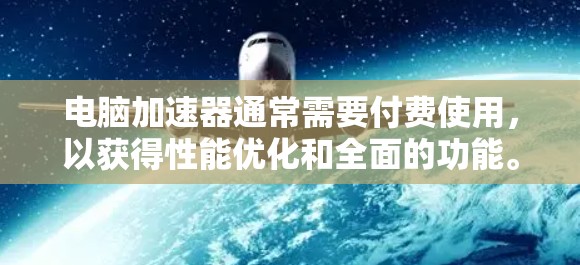 电脑加速器通常需要付费使用,以获得性能优化和全面的功能。以下是一些关键点,帮助你更好地了解和使用加速器 电脑加速器通常需要付费使用,以获得性能优化和全面的功能。以下是一些关键点,帮助你更好地了解和使用加速器