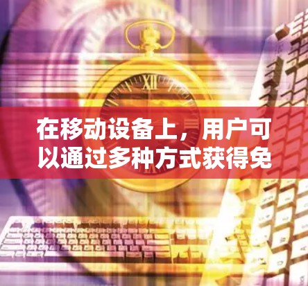 在移动设备上,用户可以通过多种方式获得免费加速器,以提升性能并更好地使用各种应用和软件。以下是一些常见的方法和建议 在移动设备上,用户可以通过多种方式获得免费加速器,以提升性能并更好地使用各种应用和软件。以下是一些常见的方法和建议