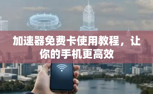 加速器免费卡使用教程，让你的手机更高效