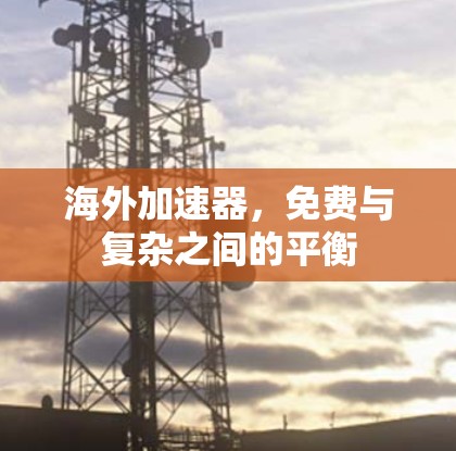 海外加速器，免费与复杂之间的平衡