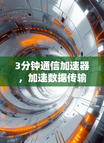 3分钟通信加速器，加速数据传输，提升通信体验