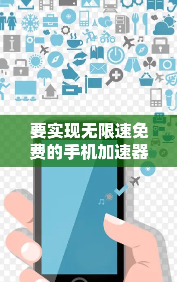 要实现无限速免费的手机加速器，通常需要使用特定的加速工具。不过，由于手机上没有直接支持无限速的免费加速器，以下是几种常见的解决方案