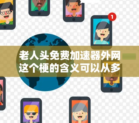 老人头免费加速器外网这个梗的含义可以从多个角度来理解 老人头免费加速器外网这个梗的含义可以从多个角度来理解
