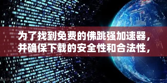 为了找到免费的佛跳强加速器，并确保下载的安全性和合法性，以下是一些步骤和建议