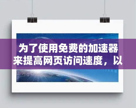 为了使用免费的加速器来提高网页访问速度，以下是一些建议，结合了不同的方法和工具