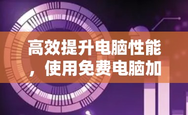 高效提升电脑性能，使用免费电脑加速器的局限与解决方案