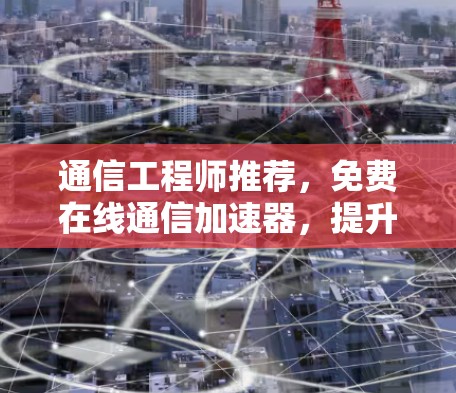 通信工程师推荐，免费在线通信加速器，提升网络连接效率