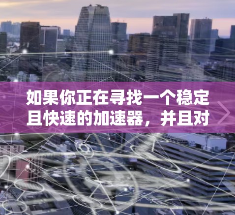 如果你正在寻找一个稳定且快速的加速器,并且对功能有需求,以下是一个有条理的推荐和建议 如果你正在寻找一个稳定且快速的加速器,并且对功能有需求,以下是一个有条理的推荐和建议