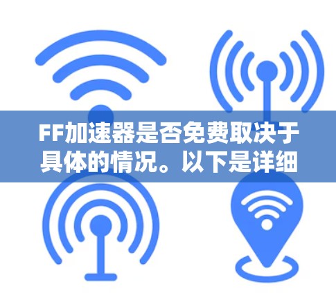 FF加速器是否免费取决于具体的情况。以下是详细的判断依据