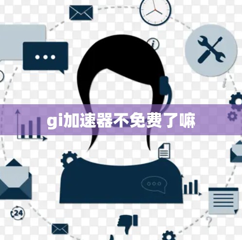 gi加速器不免费了嘛 gi加速器不免费了嘛