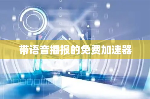 带语音播报的免费加速器 带语音播报的免费加速器