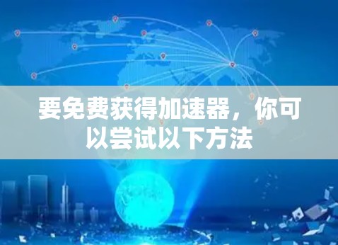 要免费获得加速器,你可以尝试以下方法 要免费获得加速器,你可以尝试以下方法