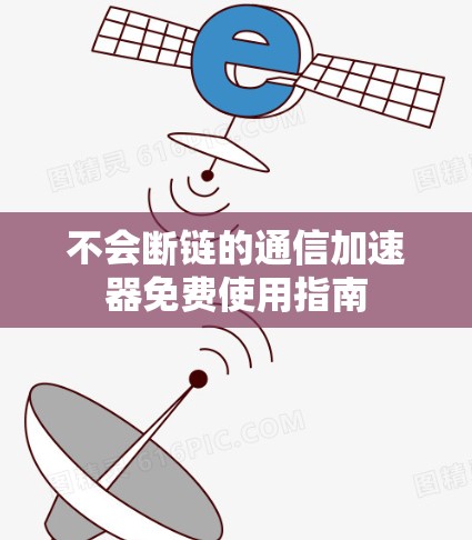 不会断链的通信加速器免费使用指南 不会断链的通信加速器免费使用指南