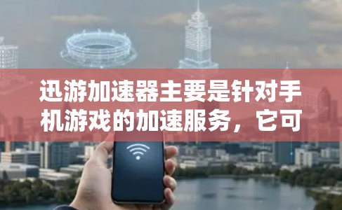 迅游加速器主要是针对手机游戏的加速服务,它可以帮助你在手机上更快地进行游戏,但如果你要使用迅游加速器,通常需要下载并购买它的订阅服务,或者在某些平台上可能有免费的试用版或部分功能 迅游加速器主要是针对手机游戏的加速服务,它可以帮助你在手机上更快地进行游戏,但如果你要使用迅游加速器,通常需要下载并购买它的订阅服务,或者在某些平台上可能有免费的试用版或部分功能