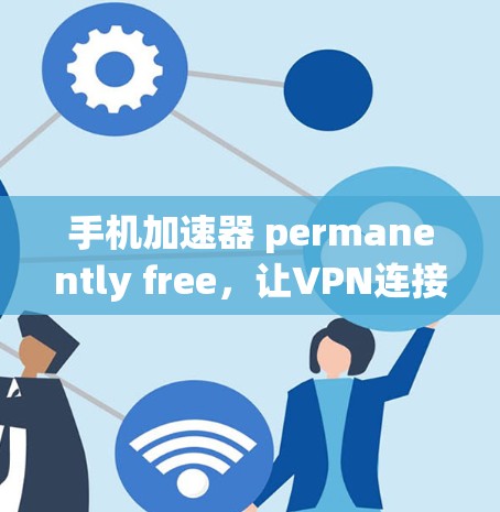 手机加速器 permanently free，让VPN连接更顺畅