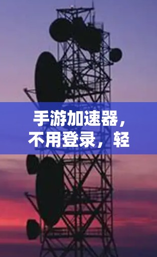 手游加速器,不用登录,轻松提升游戏性能 手游加速器,不用登录,轻松提升游戏性能