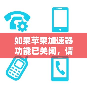 如果苹果加速器功能已关闭，请按照以下步骤进行操作