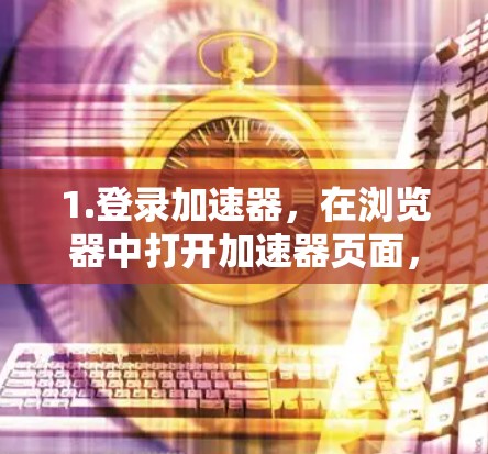 1.登录加速器，在浏览器中打开加速器页面，按照页面提示登录或注册