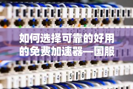 如何选择可靠的好用的免费加速器—国服推荐