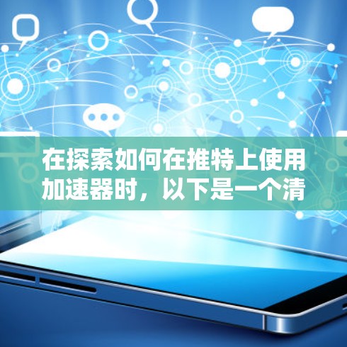 在探索如何在推特上使用加速器时，以下是一个清晰的步骤指南