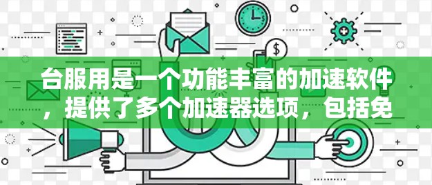 台服用是一个功能丰富的加速软件，提供了多个加速器选项，包括免费的和付费的。以下是详细的总结