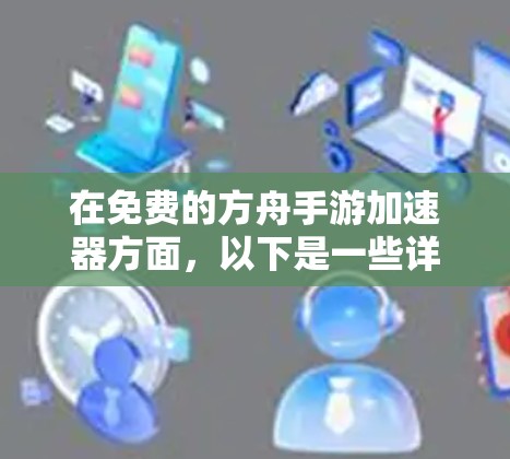 在免费的方舟手游加速器方面，以下是一些详细的步骤和方法，帮助你找到或使用免费的加速器