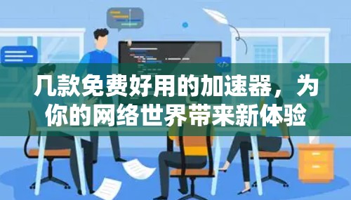 几款免费好用的加速器，为你的网络世界带来新体验