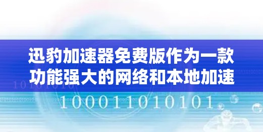 迅豹加速器免费版作为一款功能强大的网络和本地加速工具，提供多种加速方式，但其是否真正免费，还需要通过官方信息来验证。以下是对迅豹加速器免费版的总结和建议