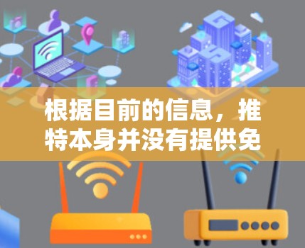 根据目前的信息,推特本身并没有提供免费的加速器工具,但如果你有特定的加速需求,可以尝试以下方法 根据目前的信息,推特本身并没有提供免费的加速器工具,但如果你有特定的加速需求,可以尝试以下方法
