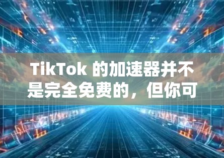 TikTok 的加速器并不是完全免费的,但你可以尝试一些免费的工具和资源来优化你的视频。以下是一些可以考虑的 TikTok 的加速器并不是完全免费的,但你可以尝试一些免费的工具和资源来优化你的视频。以下是一些可以考虑的