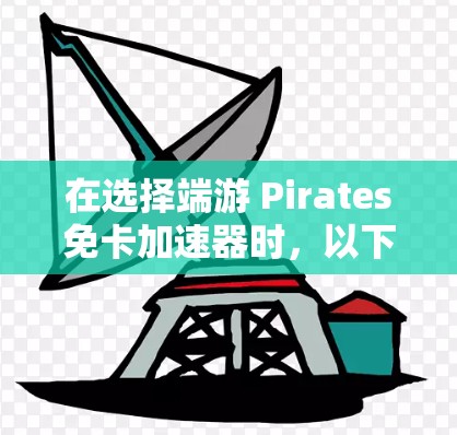 在选择端游 Pirates免卡加速器时,以下是一个结构化的推荐 在选择端游 Pirates免卡加速器时,以下是一个结构化的推荐