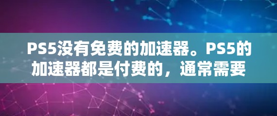 PS5没有免费的加速器。PS5的加速器都是付费的，通常需要购买加速器包以获得高级加速功能。PS5的所有加速器类型（如SSD、SSX、SSD+SSX等）都是付费的，无法免费使用